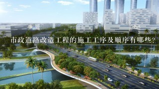 市政道路改造工程的施工工序及顺序有哪些？