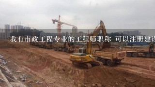 我有市政工程专业的工程师职称 可以注册建设部什么类型的证书呢比如监理工程师、1级建造师等