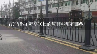 市政道路工程要送检的原材料都有哪些？