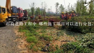 市政道路工程中 哪些施工项目可以进行分包，请举例说明