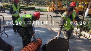 市政道路工程工种有哪些！！！！市政道路工程工种有