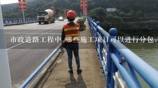 市政道路工程中 哪些施工项目可以进行分包，请举例说明