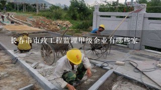 长春市市政工程监理甲级企业有哪些家