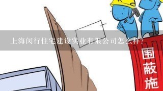 上海闵行住宅建设实业有限公司怎么样？