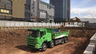 市政道路工程要送检的原材料都有哪些？