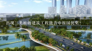 出现3类桩的建筑工程能否申报国优奖?