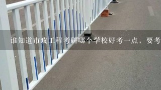 谁知道市政工程考研哪个学校好考1点，要考的专业课有哪些