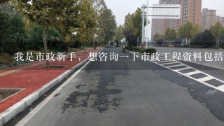 我是市政新手，想咨询1下市政工程资料包括哪些（只