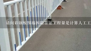 请问彩钢板围墙拆除签证工程量是计算人工工日还是计算拆除多少米(湖南地区)