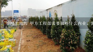 管理工地的 甲方工程部需要做些什么内业，需做全哪些资料