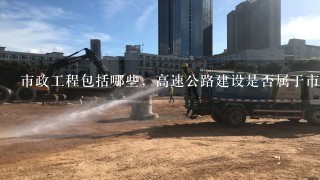 市政工程包括哪些，高速公路建设是否属于市政工程？