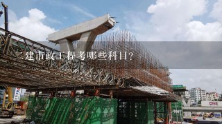 2建市政工程考哪些科目？