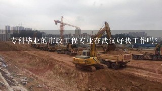 专科毕业的市政工程专业在武汉好找工作吗?