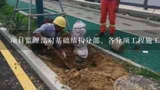 项目监理部对基础结构分部、各分项工程施工的监理验收程序是什么？（需要具体的方案）