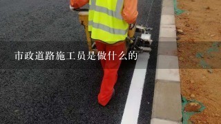 市政道路施工员是做什么的