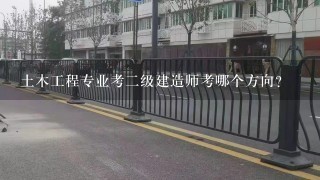 土木工程专业考2级建造师考哪个方向?