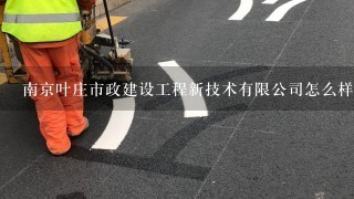 南京叶庄市政建设工程新技术有限公司怎么样？