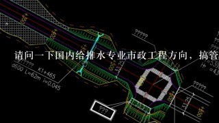 请问1下国内给排水专业市政工程方向，搞管网、建筑给排水的有哪些带研究生的导师?最好详细介绍1下