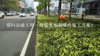 请问市政工程1般需要编制哪些施工方案?