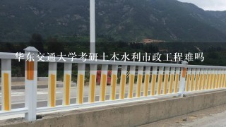 华东交通大学考研土木水利市政工程难吗