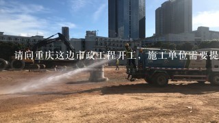 请问重庆这边市政工程开工，施工单位需要提供哪些资料才能办理开工手续？