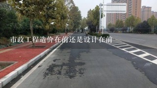 市政工程造价在前还是设计在前