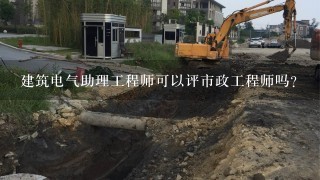 建筑电气助理工程师可以评市政工程师吗?