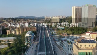 市政道路排水工程施工需要哪些资料