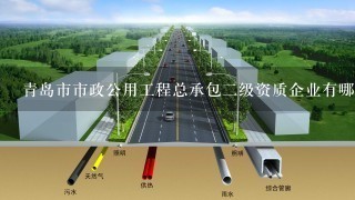 青岛市市政公用工程总承包2级资质企业有哪些?