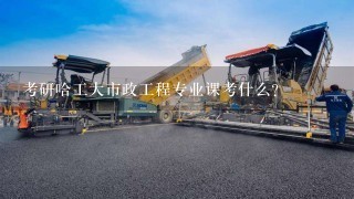 考研哈工大市政工程专业课考什么?