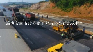 淄博宝鑫市政公路工程有限公司怎么样？