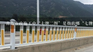 青岛市政施工中“7牌2图”是指的哪“7牌”?