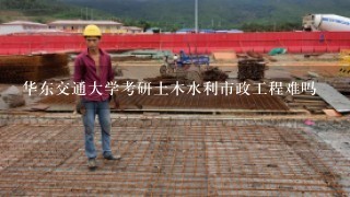 华东交通大学考研土木水利市政工程难吗