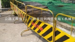 公路工程施工，可能要用到的主要施工机械有哪些