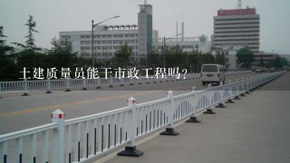 土建质量员能干市政工程吗?