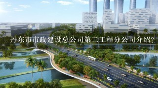 丹东市市政建设总公司第2工程分公司介绍？