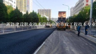 浙江建设职业技术学院中的市政工程技术专业怎么样?