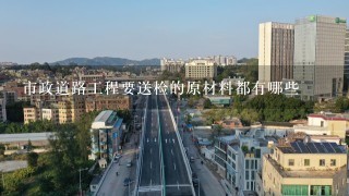 市政道路工程要送检的原材料都有哪些