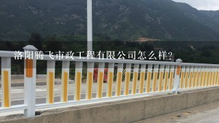 洛阳腾飞市政工程有限公司怎么样？