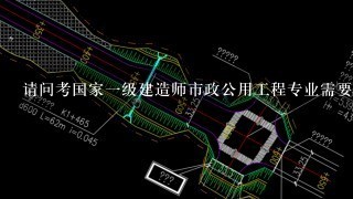 请问考国家1级建造师市政公用工程专业需要什么条件