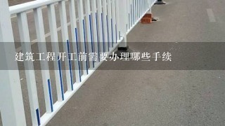 建筑工程开工前需要办理哪些手续