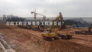 市政工程计量要作工程量签证？