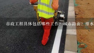 市政工程具体包括哪些工作？城市路面？排水系统？供