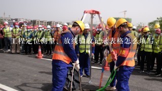 工程定位测量、放线验收记录表格怎么填写，最好有样表给我参考下，工地已竣工这还能填写吗?