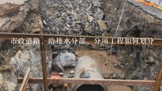 市政道路、给排水分部、分项工程如何划分