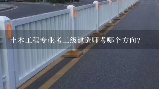 土木工程专业考2级建造师考哪个方向?