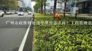 广州市政维修处这个单位怎么样？工程管理造价方向的毕业生有发展前景吗，求待遇之类的，谢谢雷锋好心人了