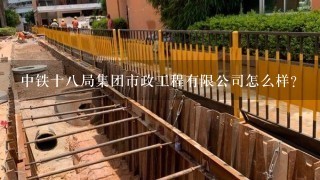 中铁十8局集团市政工程有限公司怎么样？