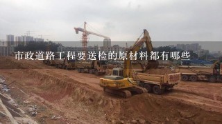 市政道路工程要送检的原材料都有哪些