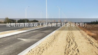 昆明兴路桥市政工程有限责任公司介绍？